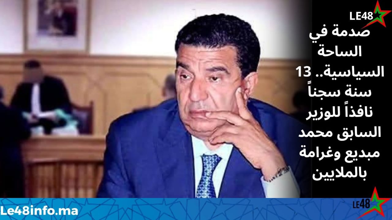 صدمة في الساحة السياسية.. 13 سنة سجناً نافذاً للوزير السابق محمد مبديع وغرامة بالملايين 1 IMG 20260521 WA0116